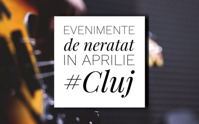 12 evenimente de neratat în aprilie la Cluj