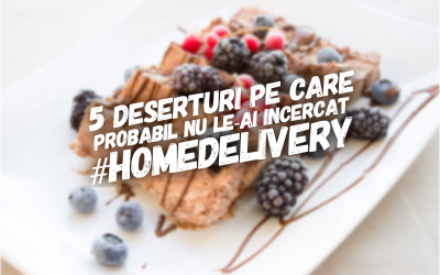 #homedelivery: 5 deserturi pe care probabil nu le-ai încercat