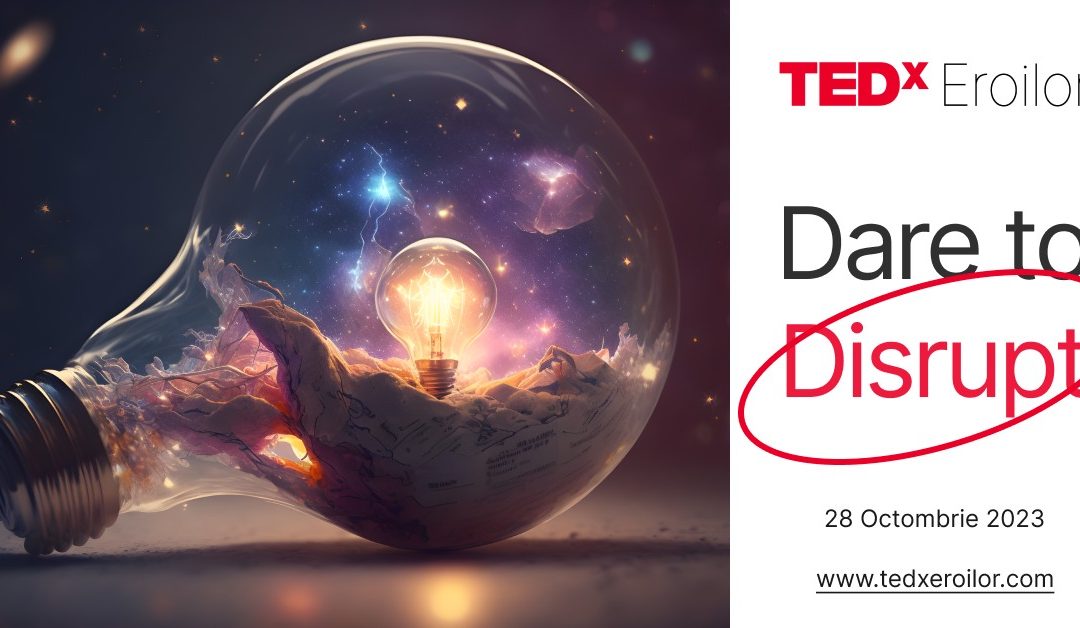 TEDxEroilor – Dare to Disrupt